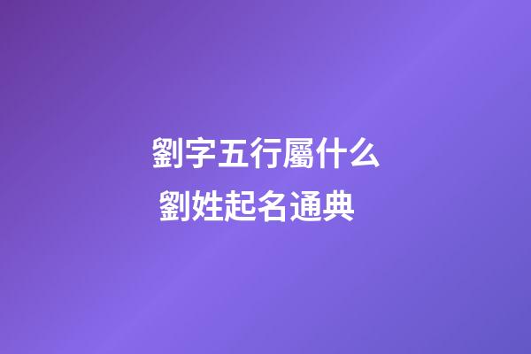 劉字五行屬什么 劉姓起名通典